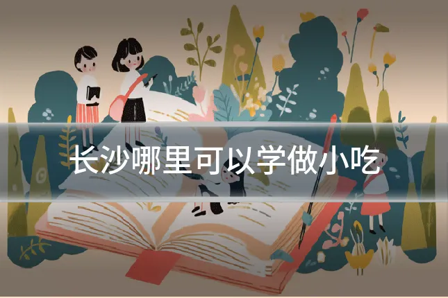 长沙哪里可以学做小吃