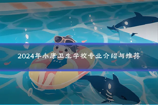2024年永康卫生学校专业介绍与推荐