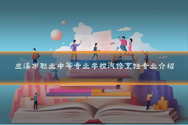 兰溪市职业中等专业学校汽修烹饪专业介绍