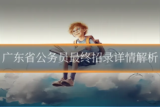 广东省公务员最终招录详情解析