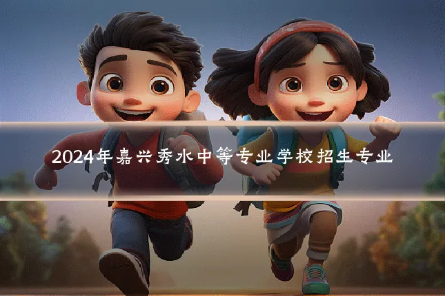 2024年嘉兴秀水中等专业学校招生专业