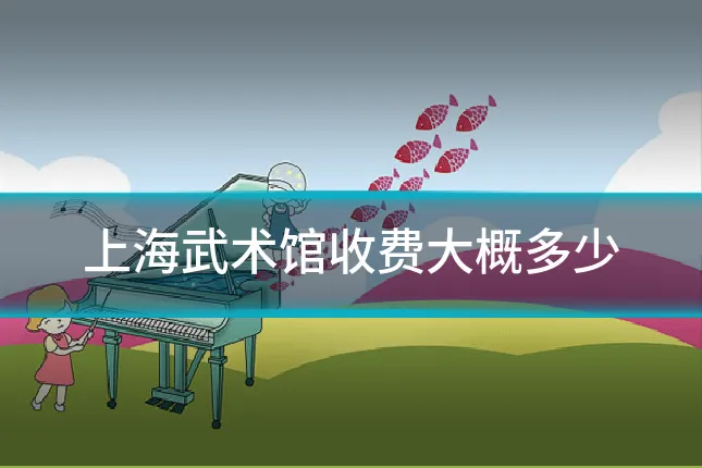 上海武术馆收费大概多少