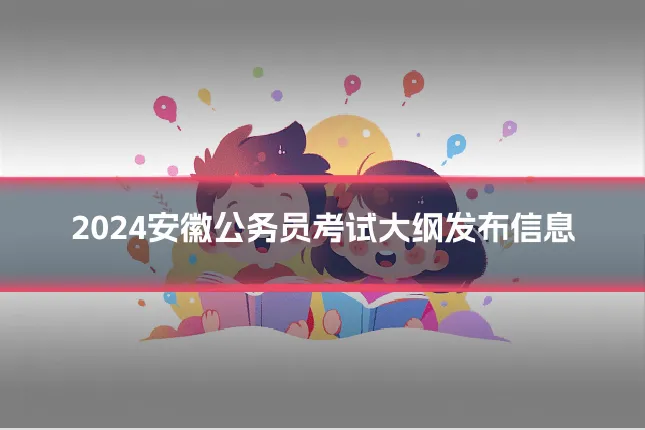 2024安徽公务员考试大纲发布信息