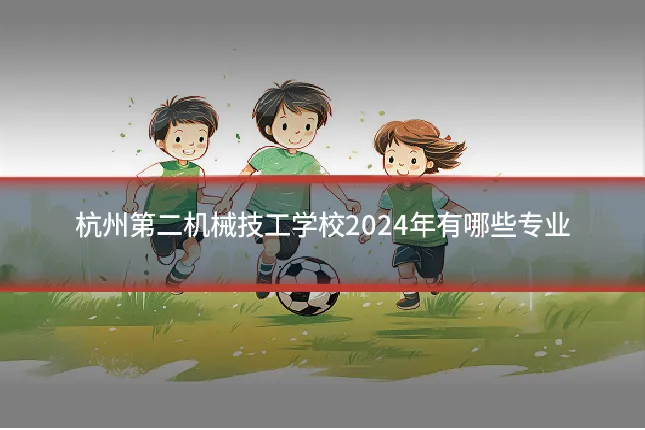 杭州第二机械技工学校2024年有哪些专业