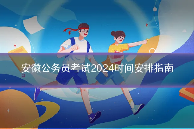 安徽公务员考试2024时间安排指南