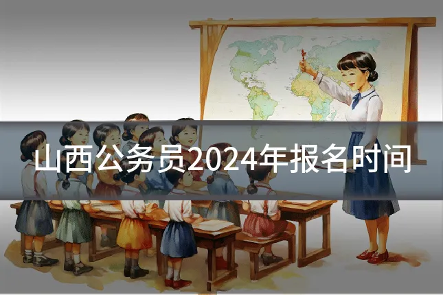 山西公务员2024年报名时间
