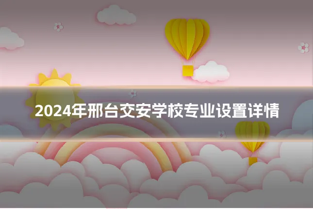 2024年邢台交安学校专业设置详情