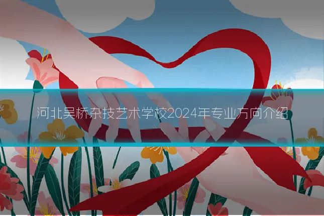 河北吴桥杂技艺术学校2024年专业方向介绍