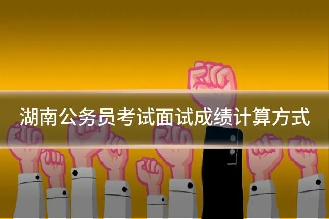 湖南公务员考试面试成绩计算方式