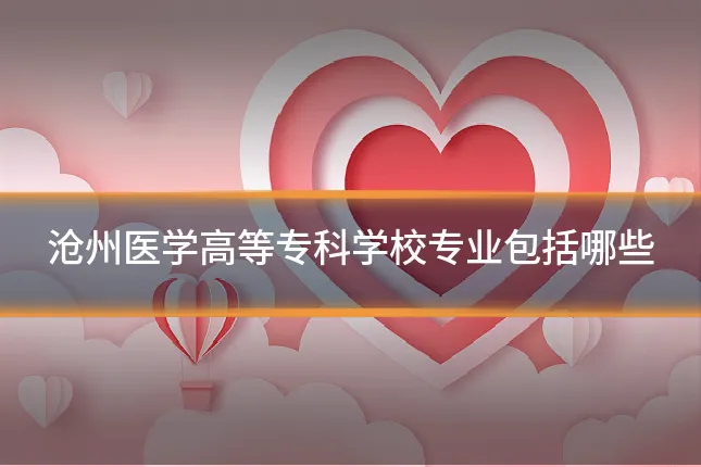沧州医学高等专科学校专业包括哪些