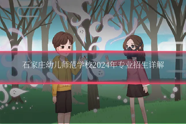 石家庄幼儿师范学校2024年专业招生详解