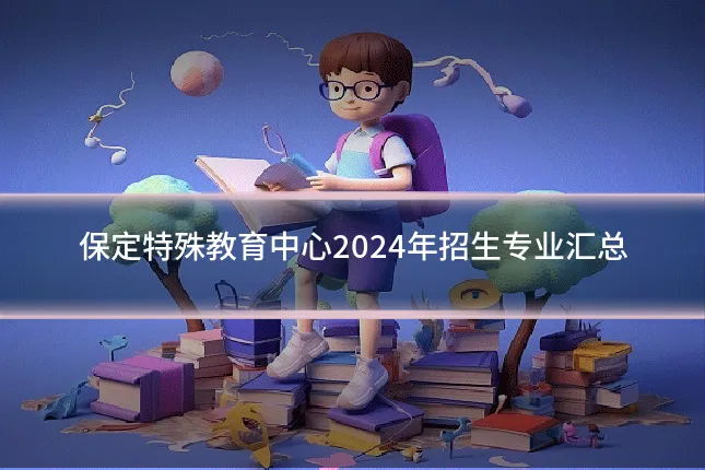 保定特殊教育中心2024年招生专业汇总