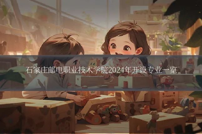 石家庄邮电职业技术学院2024年开设专业一览