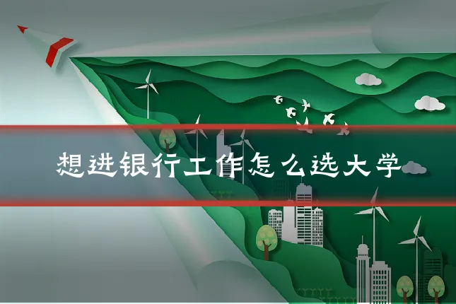想进银行工作怎么选大学
