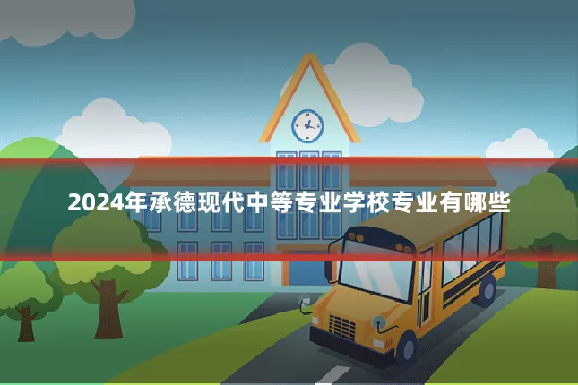 2024年承德现代中等专业学校专业有哪些