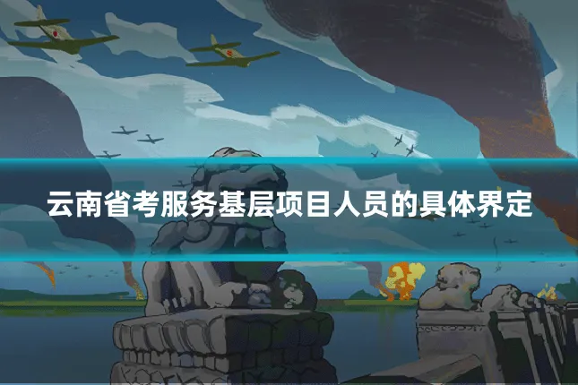 云南省考服务基层项目人员的具体界定
