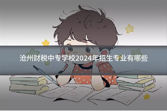 沧州财税中专学校2024年招生专业有哪些