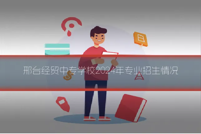 邢台经贸中专学校2024年专业招生情况
