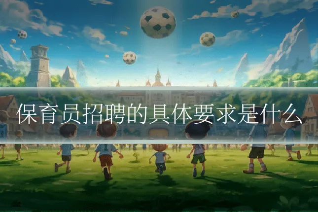 保育员招聘的具体要求是什么
