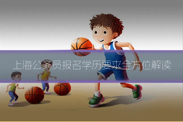 上海公务员报名学历要求全方位解读