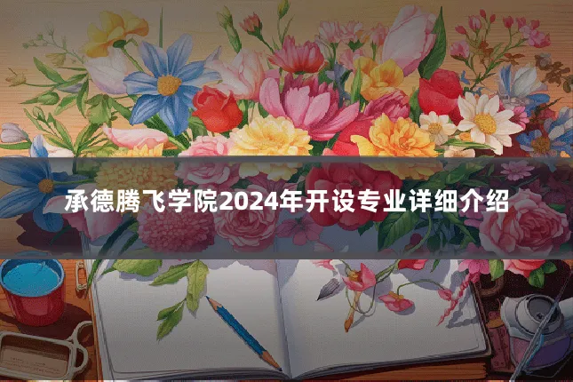 承德腾飞学院2024年开设专业详细介绍