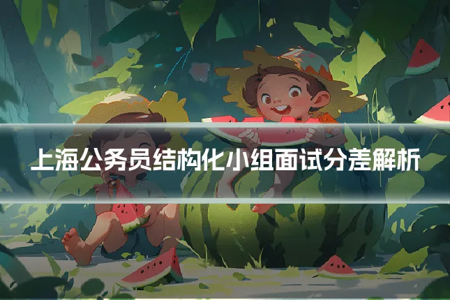 上海公务员结构化小组面试分差解析
