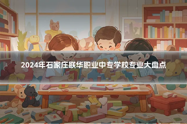2024年石家庄联华职业中专学校专业大盘点