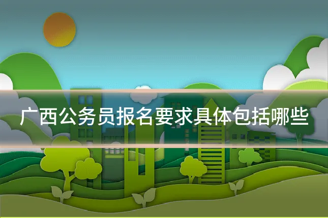 广西公务员报名要求具体包括哪些