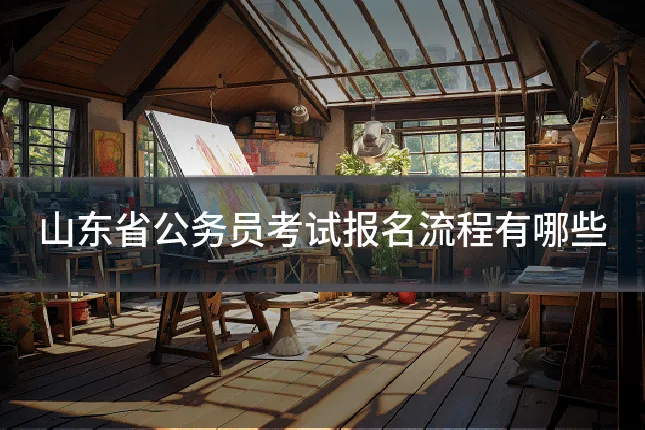 山东省公务员考试报名流程有哪些