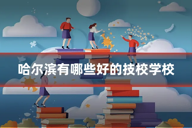哈尔滨有哪些好的技校学校