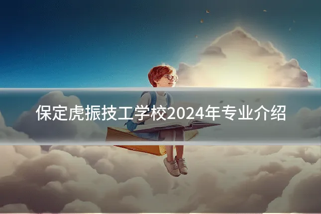保定虎振技工学校2024年专业介绍