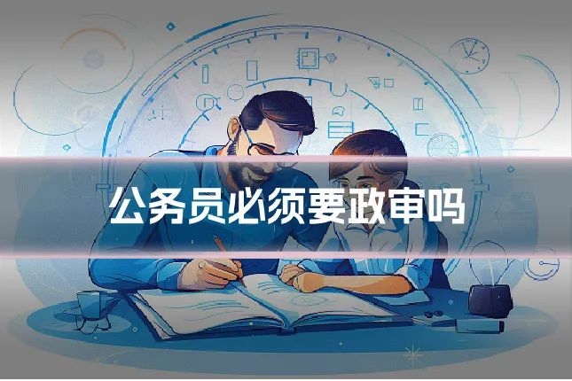 公务员必须要政审吗