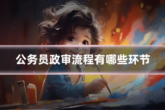 公务员政审流程有哪些环节