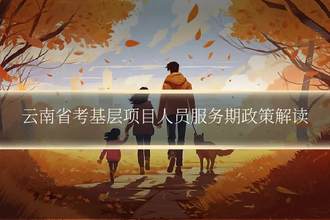 云南省考基层项目人员服务期政策解读