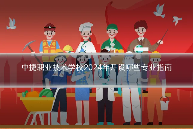 中捷职业技术学校2024年开设哪些专业指南