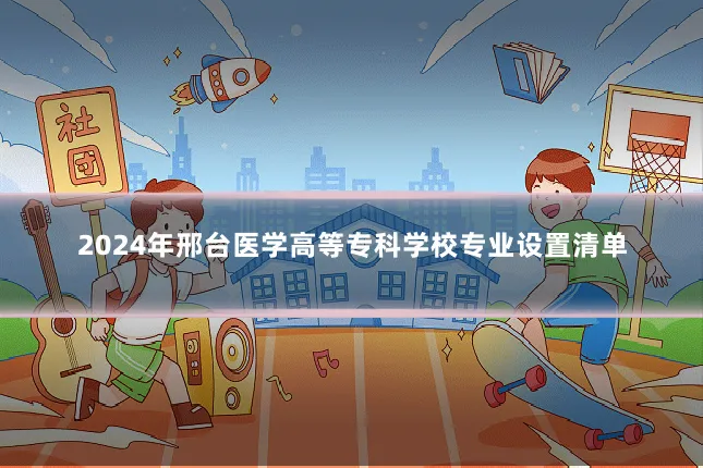 2024年邢台医学高等专科学校专业设置清单