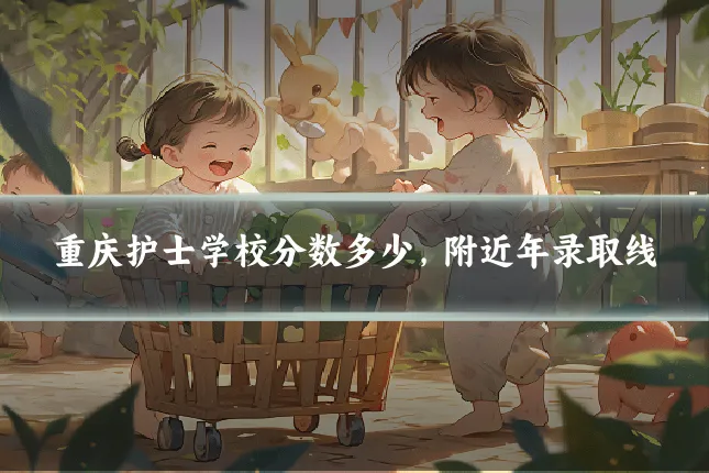 重庆护士学校分数多少，附近年录取线