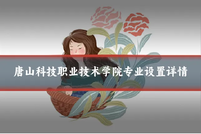 唐山科技职业技术学院专业设置详情