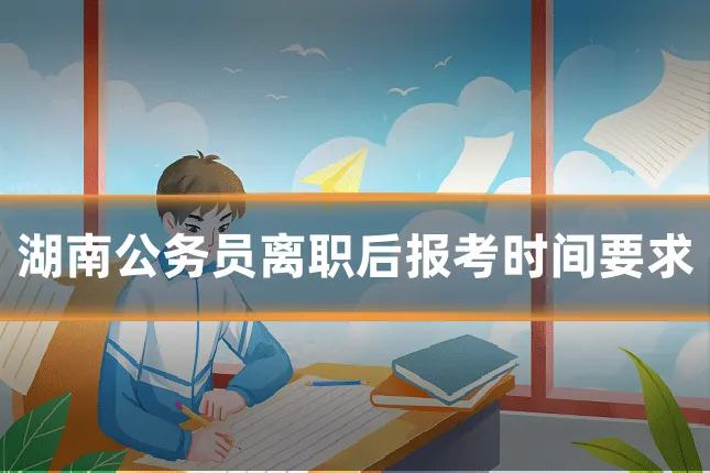 湖南公务员离职后报考时间要求