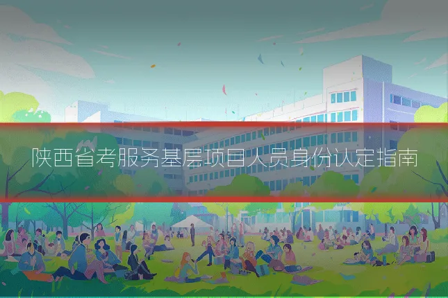 陕西省考服务基层项目人员身份认定指南
