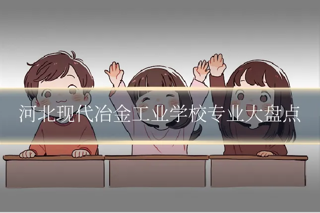 河北现代冶金工业学校专业大盘点