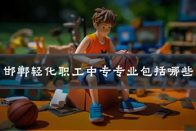 邯郸轻化职工中专专业包括哪些