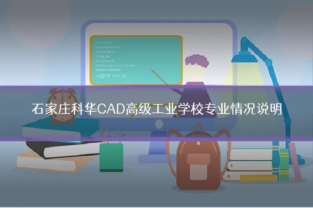 石家庄科华CAD高级工业学校专业情况说明