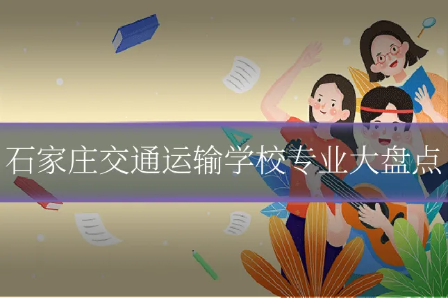 石家庄交通运输学校专业大盘点