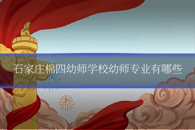 石家庄棉四幼师学校幼师专业有哪些