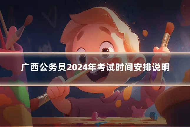广西公务员2024年考试时间安排说明