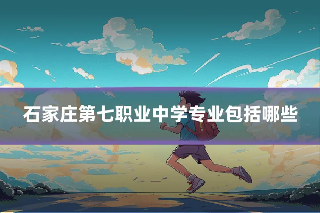 石家庄第七职业中学专业包括哪些