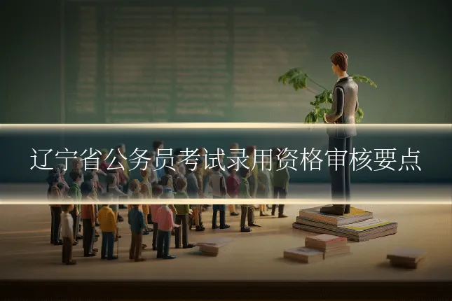 辽宁省公务员考试录用资格审核要点
