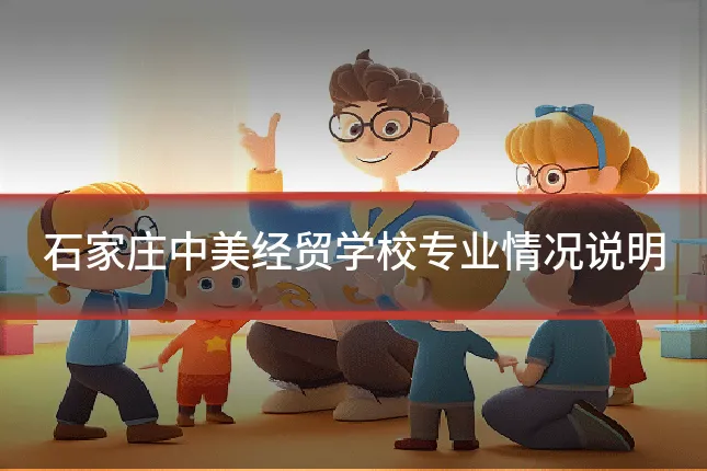 石家庄中美经贸学校专业情况说明
