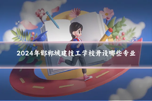 2024年邯郸城建技工学校开设哪些专业